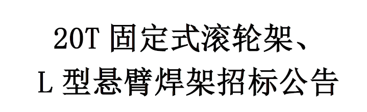 20T固定式滾輪架/L型懸臂焊架招標公告